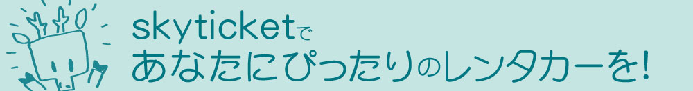 skyticketであなたにぴったりのレンタカーを！